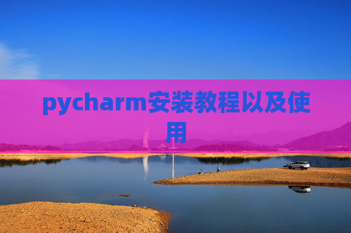 pycharm安装教程以及使用 pycharm安装教程以及使用